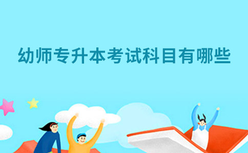 幼師專業專升本的考試內容有哪些?.jpg 幼師專業專升本的考試內容有哪些?.jpg